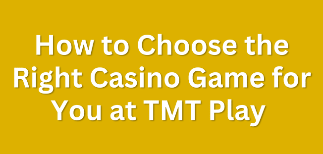 How to Choose the Right Casino Game for You at TMT Play