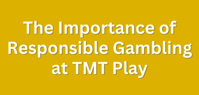 The Importance of Responsible Gambling at TMT Play