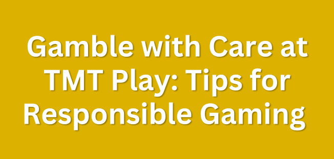 Gamble with Care at TMT Play: Tips for Responsible Gaming