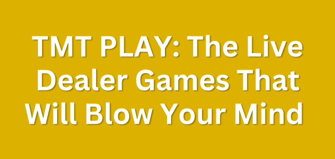 TMT PLAY: The Live Dealer Games That Will Blow Your Mind